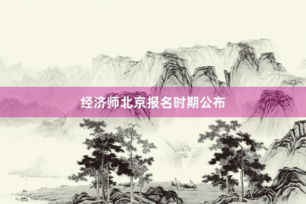 经济师北京报名时期公布