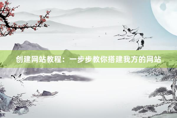 创建网站教程：一步步教你搭建我方的网站