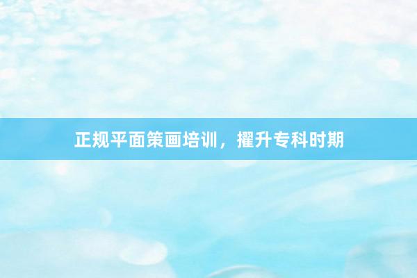 正规平面策画培训，擢升专科时期