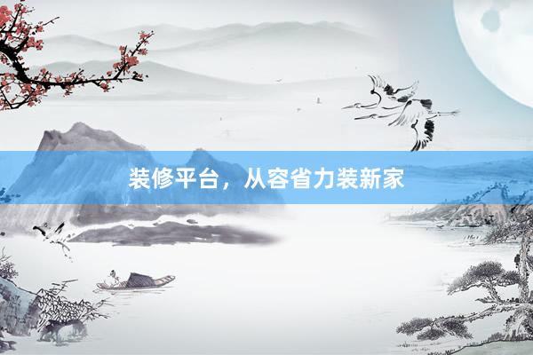 装修平台，从容省力装新家