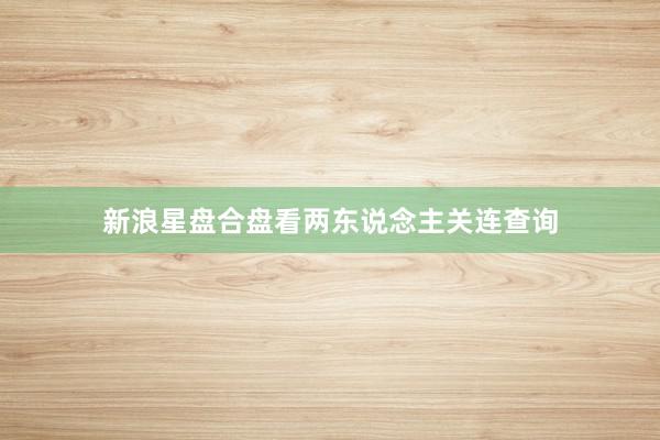 新浪星盘合盘看两东说念主关连查询