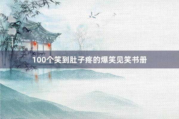 100个笑到肚子疼的爆笑见笑书册