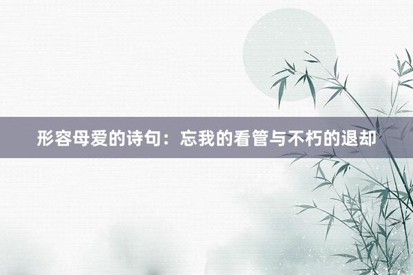 形容母爱的诗句：忘我的看管与不朽的退却