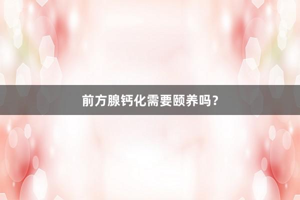前方腺钙化需要颐养吗？