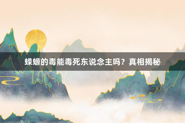 蝾螈的毒能毒死东说念主吗？真相揭秘