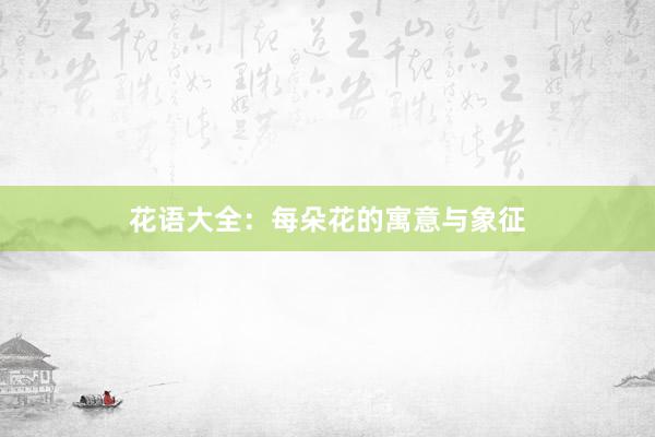 花语大全：每朵花的寓意与象征